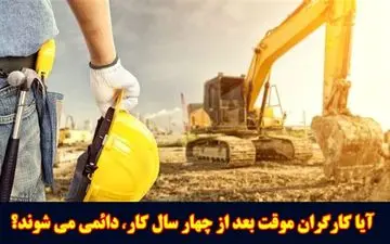 آیا کارگران موقت بعد از چهار سال کاردائمی می شوند؟ /ماده ۷ قانون کار چه می گوید؟
