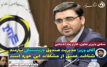 آقای وزیر؛مدیریت صندوق بازنشستگی نیازمند شناخت عمیق از مشکلات این حوزه است