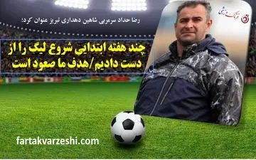 چند هفته ابتدایی شروع لیگ را از دست دادیم/هدف ما صعود است