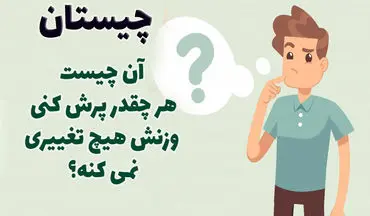 چیستان | اون چیه که هر چقدر پرش کنی وزنش هیچ تغییری نمی‌کنه؟