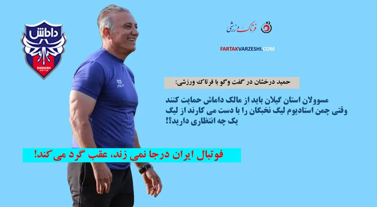 حمید درخشان در گفت وگو با فرتاک ورزشی: فوتبال ایران درجا نمی زند، عقب گرد می‌کند!