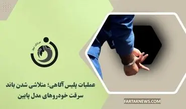 عملیات پلیس آگاهی؛ متلاشی شدن باند سرقت خودروهای مدل پایین
