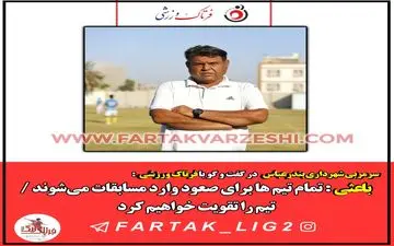 باعثی : تمام تیم ها برای صعود وارد مسابقات می‌شوند / تیم را تقویت خواهیم کرد