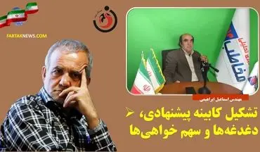 تشکیل کابینه پیشنهادی، دغدغه ها و سهم خواهی‌ها