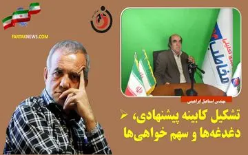 تشکیل کابینه پیشنهادی، دغدغه ها و سهم خواهی‌ها