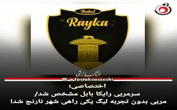 سرمربی رایکا بابل مشخص شد/مربی بدون تجربه لیگ یکی راهی شهر نارنج شد! 