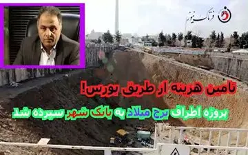 پروژه اطراف برج میلاد بعد از چند سال بلاتکلیفی به بانک شهر سپرده شد/ تامین مالی از بورس!