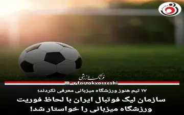 سازمان لیگ فوتبال ایران با لحاظ فوریت ورزشگاه میزبانی را خواستار شد! 