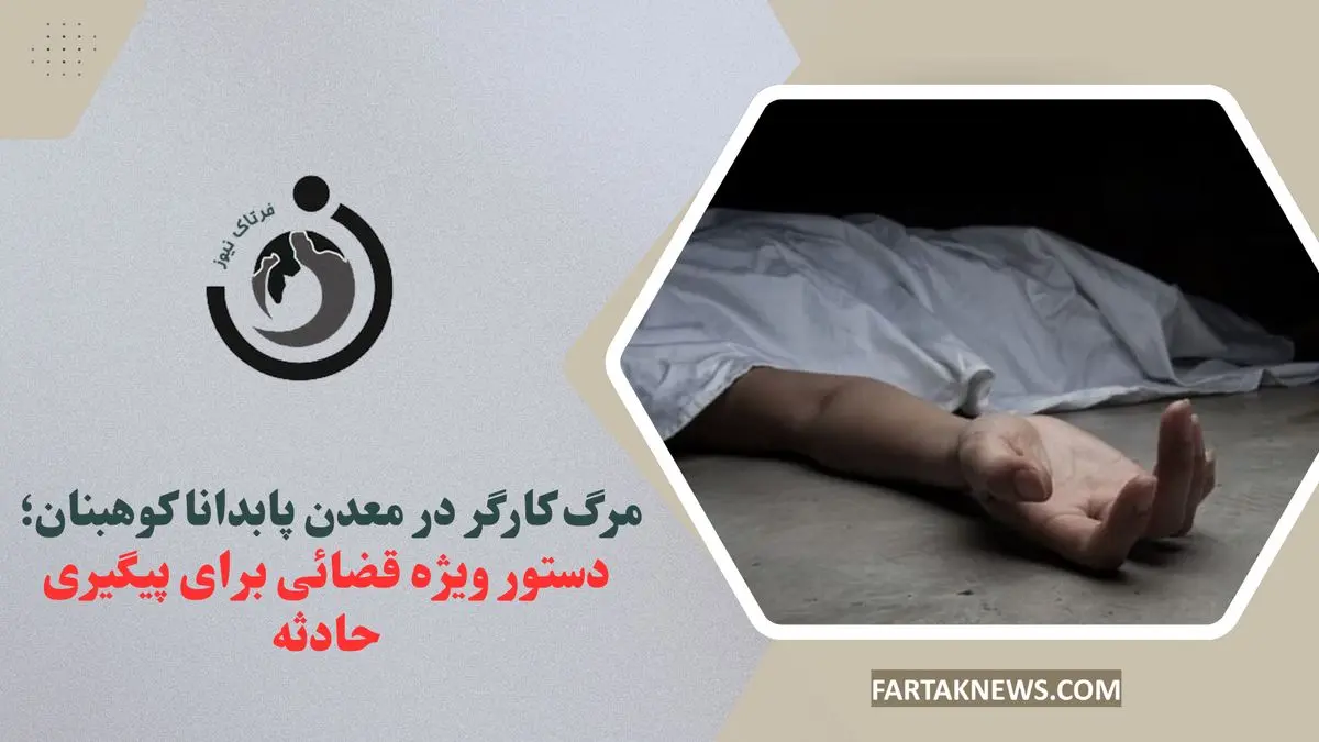 مرگ کارگر در معدن پابدانا کوهبنان؛ دستور ویژه قضائی برای پیگیری حادثه