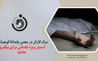 مرگ کارگر در معدن پابدانا کوهبنان؛ دستور ویژه قضائی برای پیگیری حادثه