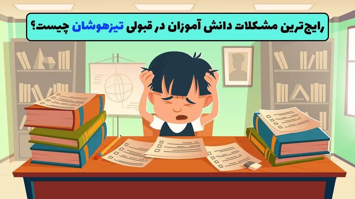 رایج‌ترین مشکلات دانش آموزان در قبولی تیزهوشان چیست؟ - مشکلات رایج دانش آموزان در قبولی تیزهوشان!