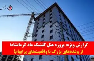 گزارش ویژه| پروژه هتل کلینیک ماد کرمانشاه؛ از وعده‌های بزرگ تا واقعیت‌های پرابهام+ویدیو