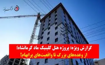 گزارش ویژه| پروژه هتل کلینیک ماد کرمانشاه؛ از وعده‌های بزرگ تا واقعیت‌های پرابهام+ویدیو
