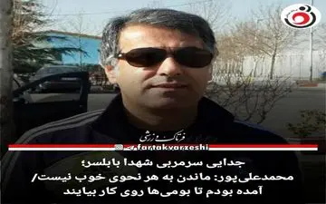 جدایی سرمربی شهدا بابلسر /آمده بودم تا بومی‌ها روی کار بیایند