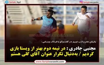  جادری : در نیمه دوم بهتر از ویستا بازی کردیم / به‌دنبال تکرار عنوان آقای گلی هستم