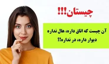 چیستان | آن چیست که اتاق داره، هال نداره، دیوار داره، در نداره!؟