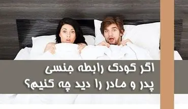 بهترین رفتار در صورت مواجه شدن فرزند با صحنه رابطه جنسی والدین چیست؟ سن فرزند و نحوه برخورد را بدانید