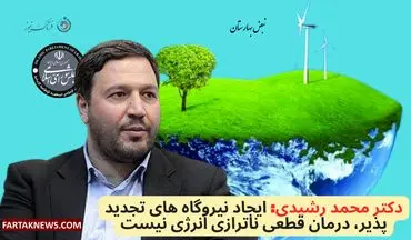 دکتر محمد رشیدی: ایجاد نیروگاه های تجدید پذیر، درمان قطعی ناترازی انرژی نیست