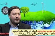 دکتر محمد رشیدی: ایجاد نیروگاه های تجدید پذیر، درمان قطعی ناترازی انرژی نیست