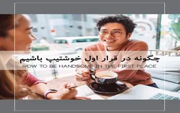 چطوری در اولین قرار جذاب و خوشتیپ باشیم؟
