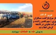 آغاز موج بازگشت مسافران نوروزی | سهم تقصیر راننده و شرکت تعاونی در فاجعه کرمان اعلام شد