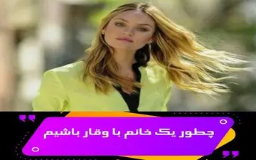 وقار خانم‌ها همان که مردان دوست دارند| چطور یک خانم باوقار باشید