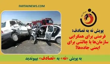 پویش نه به تصادف: فرصتی برای همگرایی سازمان‌ها یا چالشی برای ایمنی جاده‌ها؟
