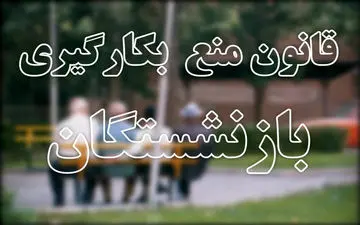 شرطی که در قانون منع بکارگیری بازنشستگان به چشم نیامد