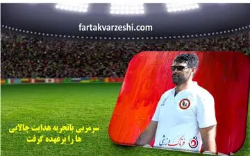 سرمربی باتجربه هدایت چالایی ها را برعهده گرفت