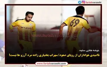 ناامیدی هواداران از رویای صعود/سهراب بختیاری زاده مرد آرزو ها نیست!