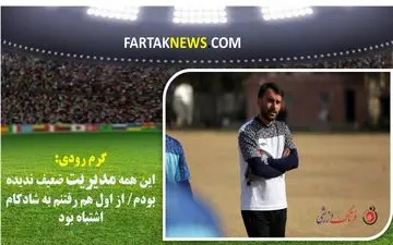 گرم رودی؛ این همه مدیریت ضعیف ندیده بودم/ از اول هم رفتنم به شادکام اشتباه بود