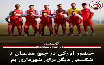 حضور اورکی در جمع مدعیان / شکستی دیگر برای شهرداری بم