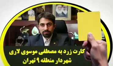 کارت زرد به مصطفی موسوی لاری شهردار منطقه 9 تهران /برکناری شهردار ناحیه 2 به کدامین گناه؟!