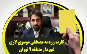 کارت زرد به مصطفی موسوی لاری شهردار منطقه 9 تهران /برکناری شهردار ناحیه 2 به کدامین گناه؟!