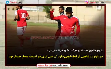 دریانورد : شاهین شرایط خوبی دارد / زمین بازی در امیدیه بسیار ضعیف بود