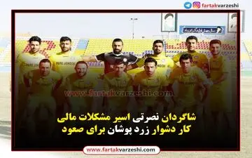 شاگردان نصرتی اسیر مشکلات مالی/کار دشوار زرد پوشان برای صعود