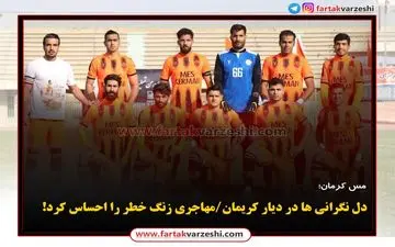 
دل نگرانی ها در دیار کریمان/مهاجری زنگ خطر را احساس کرد!