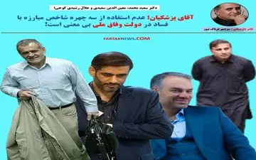 آقای پزشکیان؛ عدم استفاده از سه چهره شاخص مبارزه با فساد در دولت وفاق ملی بی‌معنی است! 