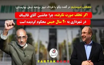میرسلیم در گفت وگو با فرتاک نیوز: تخلف محرز است/ به جانشین آقای قالیباف در شهرداری 20 سال حبس داده‌اند!+فایل صوتی 